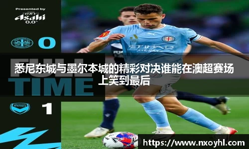 beats365悉尼东城与墨尔本城的精彩对决谁能在澳超赛场上笑到最后